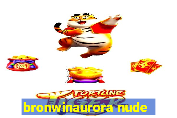 bronwinaurora nude